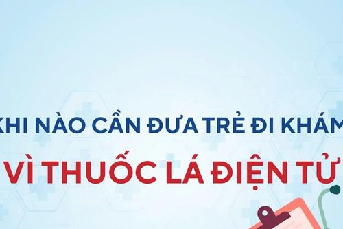Infographic: Khi nào cần đưa trẻ đi khám vì thuốc lá điện tử?