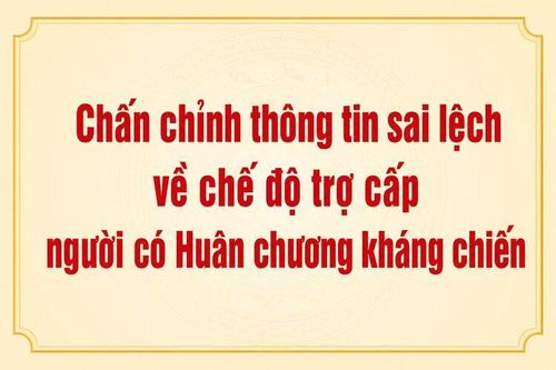 Chấn chỉnh thông tin sai lệch về chế độ trợ cấp người có Huân chương Kháng chiến