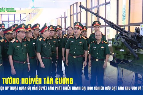 Đại tướng Nguyễn Tân Cương: Học viện Kỹ thuật Quân sự cần quyết tâm phát triển thành đại học nghiên cứu đạt tầm khu vực và thế giới