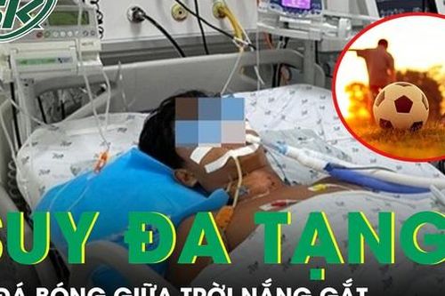 Nam sinh nguy kịch hủy cơ, suy đa tạng vì đá bóng giữa nắng gắt