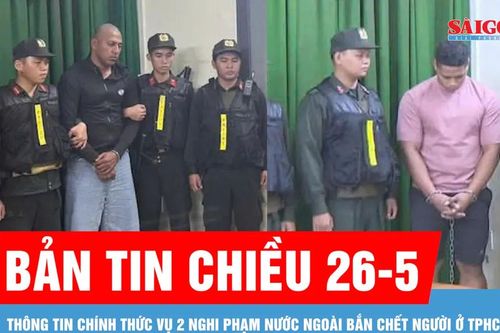 Bản tin chiều 26-5: Thông tin chính thức vụ 2 nghi phạm nước ngoài bắn chết người ở TPHCM