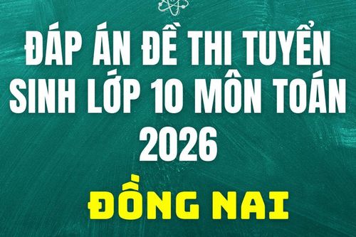 Đáp án đề thi tuyển sinh lớp 10 môn Toán Đồng Nai 2026