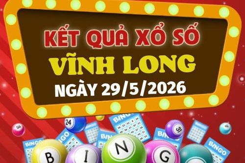 Trực tiếp kết quả xổ số Vĩnh Long hôm nay 29/5/2026 - XSVL 29/5