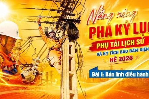 Nắng nóng phá kỷ lục phụ tải lịch sử và kỳ tích bảo đảm điện hè 2026 - Bài 1: Bản lĩnh điều hành
