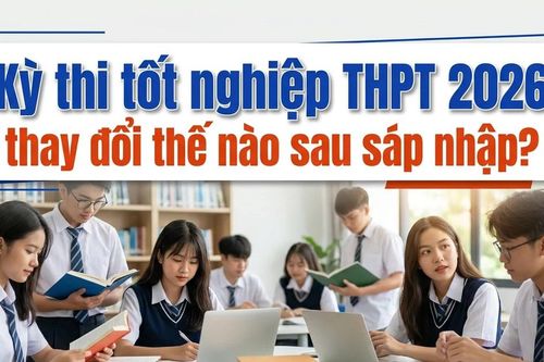 Kỳ thi tốt nghiệp THPT 2026 thay đổi thế nào sau sáp nhập?