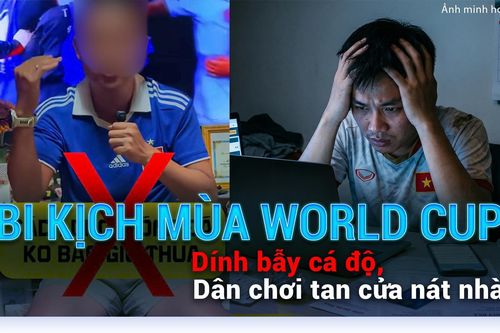 Bi kịch mùa World Cup: Dính bẫy cá độ, dân chơi tan cửa nát nhà