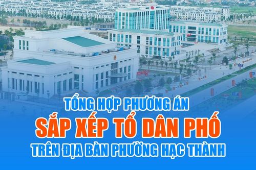 [Infographics] Tổng hợp phương án sắp xếp tổ dân phố trên địa bàn phường Hạc Thành