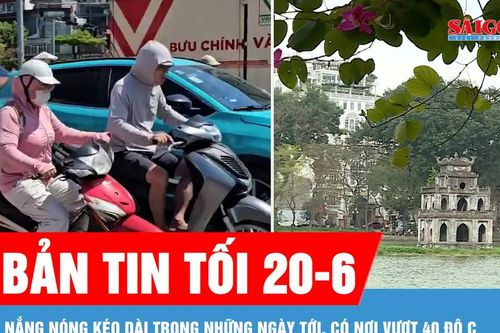 Bản tin tối 20-6: Nắng nóng kéo dài trong những ngày tới, có nơi vượt 40 độ C