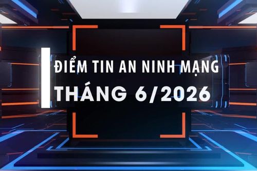 [Video] Điểm tin an ninh mạng tháng 6/2026