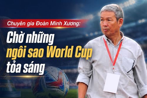 Chuyên gia Đoàn Minh Xương: 'Chờ những ngôi sao World Cup tỏa sáng'