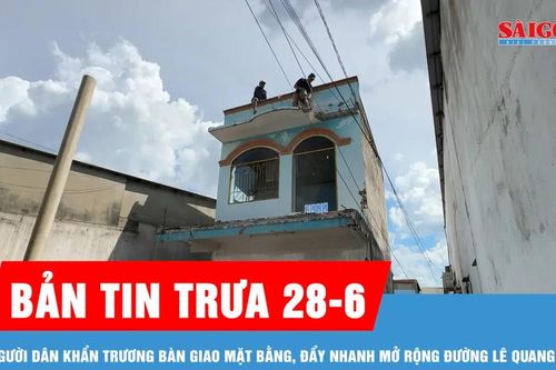 Bản tin trưa 28-6: Người dân khẩn trương bàn giao mặt bằng, đẩy nhanh mở rộng đường Lê Quang Đạo
