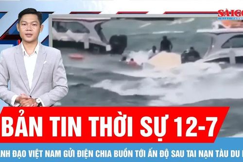Bản tin thời sự 12-7: Lãnh đạo Việt Nam gửi điện chia buồn tới Ấn Độ sau tai nạn tàu du lịch