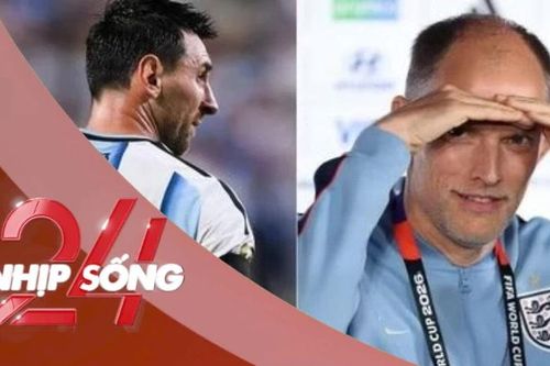 NHỊP SỐNG 24: HLV tuyển Anh tiết lộ kế hoạch phong tỏa Messi