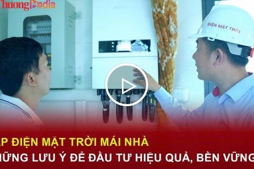 Lắp điện mặt trời mái nhà: Những lưu ý để đầu tư hiệu quả, bền vững