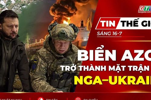 Tin thế giới ngày 16-7: Biển Azov trở thành mặt trận mới trong cuộc đối đầu Nga – Ukraine