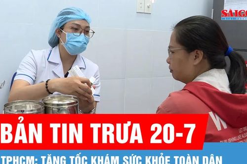 Bản tin trưa 20-7: TPHCM: Tăng tốc khám sức khỏe toàn dân