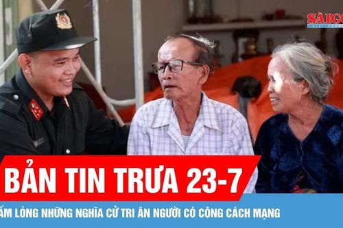 Bản tin trưa 23-7: Ấm lòng những nghĩa cử tri ân người có công cách mạng
