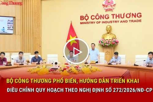 Bộ Công Thương phổ biến, hướng dẫn triển khai điều chỉnh quy hoạch theo Nghị định số 272/2026/NĐ-CP