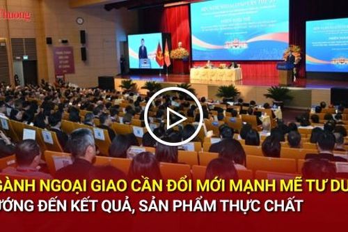 Ngành Ngoại giao cần đổi mới mạnh mẽ tư duy, hướng đến kết quả, sản phẩm thực chất