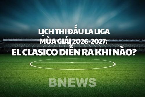 Lịch thi đấu La Liga mùa giải 2026-2027: El Clasico diễn ra khi nào?