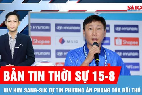 Bản tin thời sự ngày 15-8: HLV Kim Sang-sik nói về sự chuẩn bị của 'các chiến binh sao vàng'