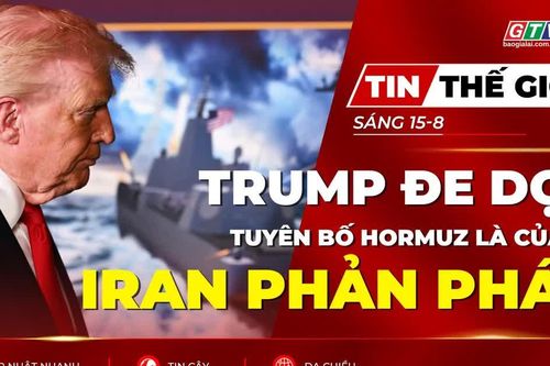 Tin thế giới ngày 15-8: Tổng thống Trump đe dọa tuyên bố Hormuz là của Mỹ, Iran phản pháo