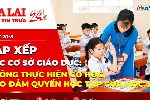 Điểm tin trưa: Sắp xếp các cơ sở giáo dục: Không thực hiện cơ học, bảo đảm quyền học tập của học sinh