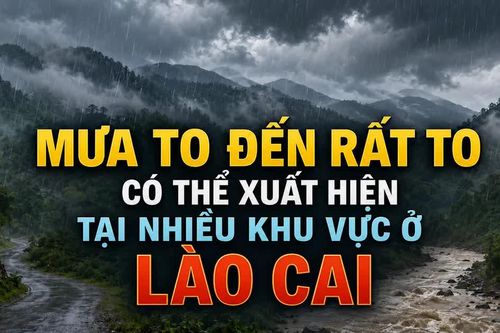 Mưa to đến rất to có thể xuất hiện tại nhiều khu vực ở Lào Cai