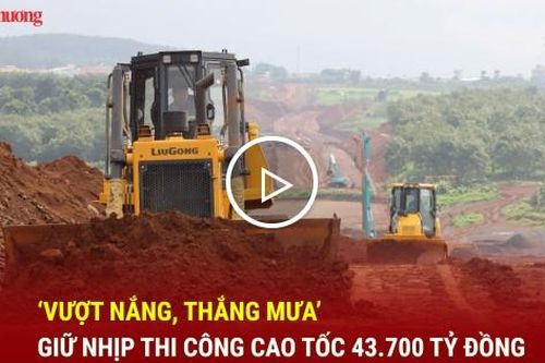 ‘Vượt nắng, thắng mưa’ giữ nhịp thi công cao tốc 43.700 tỷ đồng