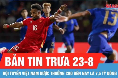 Bản tin trưa 23-8: Thắng Thái Lan, đội tuyển Việt Nam được VFF thưởng nóng 2,5 tỷ đồng