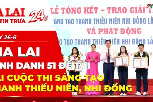 Điểm tin trưa: Gia Lai vinh danh 51 đề tài tại Cuộc thi Sáng tạo thanh thiếu niên, nhi đồng