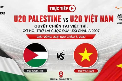TRỰC TIẾP U20 Palestine vs U20 Việt Nam: Quyết chiến tại Việt Trì, cơ hội trở lại cuộc đua U20 châu Á 2027