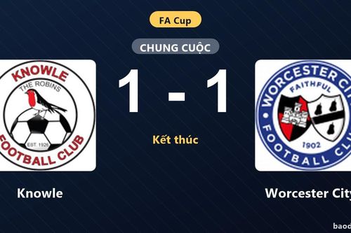 Knowle và Worcester City bất phân thắng bại tại vòng loại FA Cup