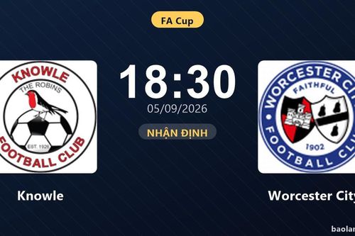 Nhận định Knowle vs Worcester City: Cuộc đấu của hai hàng thủ
