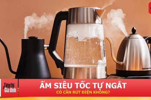 Ấm siêu tốc tự ngắt rồi, có cần rút phích cắm không?