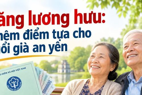 Tăng lương hưu: Thêm điểm tựa cho tuổi già an yên