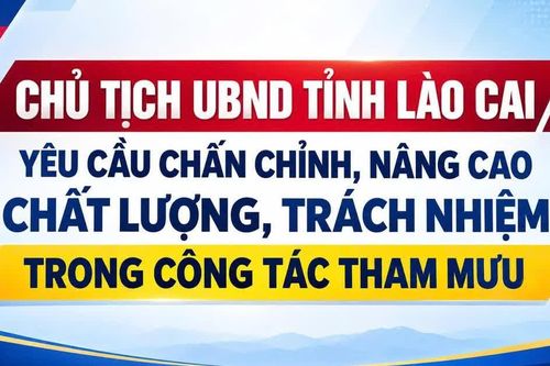 Chủ tịch UBND tỉnh Lào Cai yêu cầu chấn chỉnh, nâng cao chất lượng, trách nhiệm trong công tác tham mưu