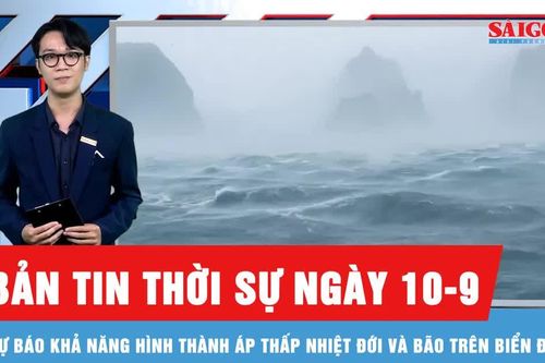 Bản tin thời sự ngày 10-9: Có thể xuất hiện bão trên Biển Đông trong 10 ngày tới