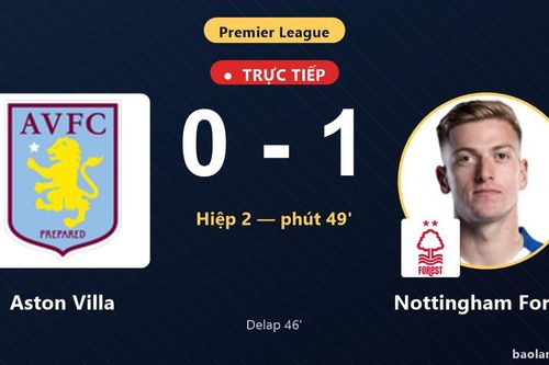 TRỰC TIẾPTrực tiếp Aston Villa vs Nottingham Forest: Nottingham Forest mở tỷ số