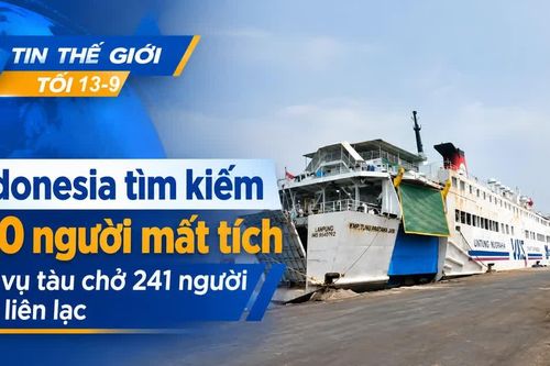 Tin thế giới tối 13-9: Indonesia tìm kiếm 140 người mất tích sau vụ tàu chở 241 người mất liên lạc