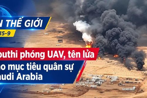 Tin thế giới tối 15-9: Houthi phóng UAV, tên lửa vào mục tiêu quân sự Saudi Arabia