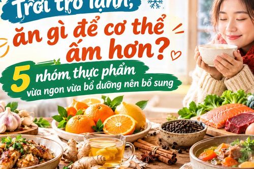 Trời trở lạnh, ăn gì để cơ thể ấm hơn? 5 nhóm thực phẩm vừa ngon vừa bổ dưỡng nên bổ sung