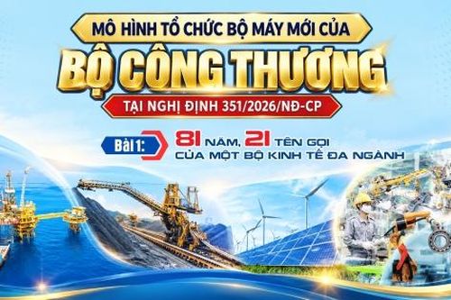 Mô hình tổ chức bộ máy mới của Bộ Công Thương tại Nghị định 351/2026/NĐ-CP - Bài 1: 81 năm, 21 tên gọi của một bộ kinh tế đa ngành