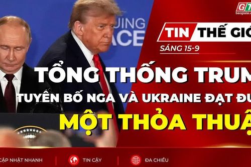 Tin thế giới ngày 15-9: Tổng thống Trump tuyên bố Nga và Ukraine đạt được một thỏa thuận
