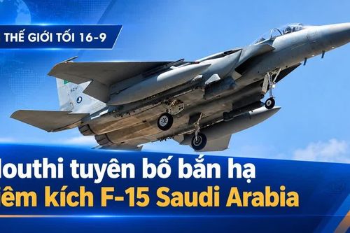 Tin thế giới tối 16-9: Houthi tuyên bố bắn hạ tiêm kích F-15 Saudi Arabia