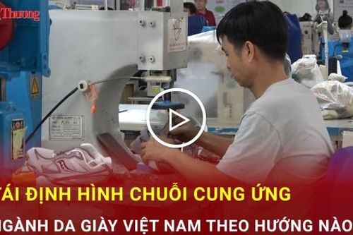 Tái định hình chuỗi cung ứng ngành da giày Việt Nam theo hướng nào?