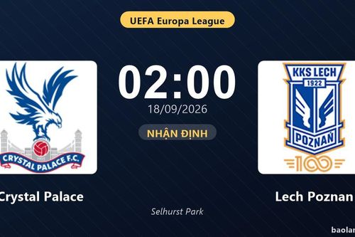 Nhận định Crystal Palace vs Lech Poznan: Điểm nóng cuộc đua tốp đầu