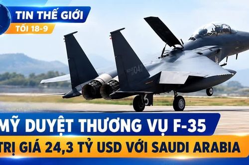 Tin thế giới tối 18-9: Mỹ duyệt thương vụ F-35 trị giá 24,3 tỷ USD với Saudi Arabia
