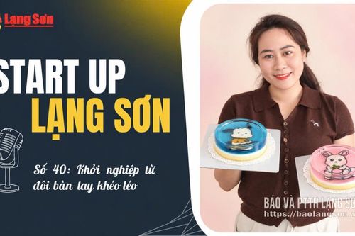 Podcast “Start-up Lạng Sơn” số 40: Khởi nghiệp từ đôi bàn tay khéo léo