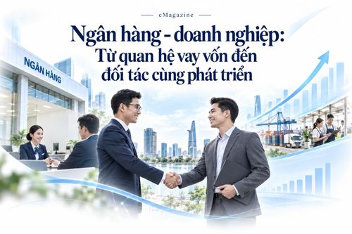 [Emagazine] Ngân hàng - doanh nghiệp: Từ quan hệ vay vốn đến đối tác cùng phát triển